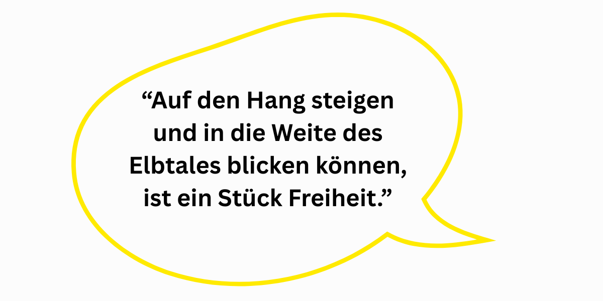 "Auf den Hang steigen und in die Weite des Elbtales blicken können, ist ein Stück Freiheit.”