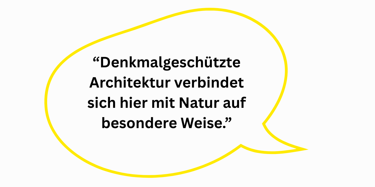 “Denkmalgeschützte Architektur verbindet sich hier mit Natur auf besondere Weise.”