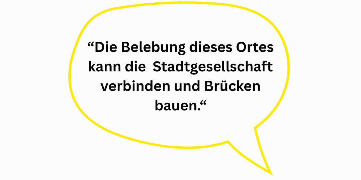 “Die Belebung dieses Ortes kann die Stadtgesellschaft verbinden und Brücken bauen.“