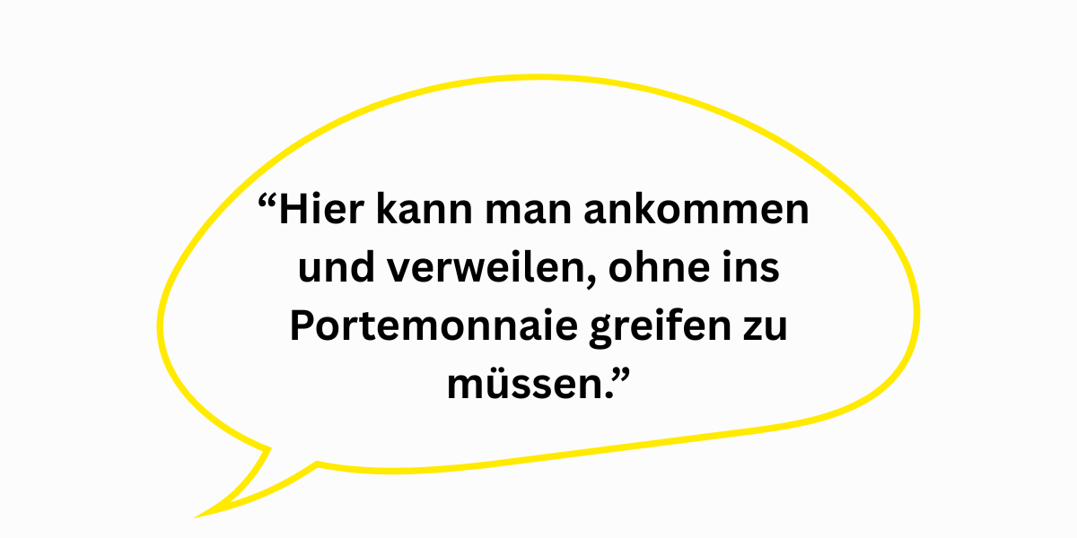 “Hier kann man ankommen und verweilen, ohne ins Portemonnaie greifen zu müssen.”